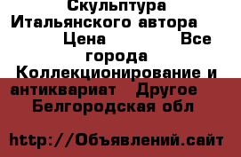 Скульптура Итальянского автора Giuliany › Цена ­ 20 000 - Все города Коллекционирование и антиквариат » Другое   . Белгородская обл.